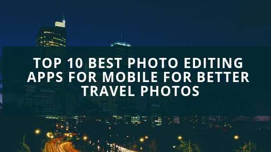 Top 10 Best Photo Editing Apps For Mobile That Helps You To Take Better Travel Photos