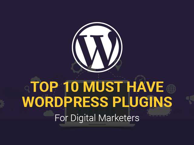 Top 10 Must Have WordPress Plugins For Digital Marketers