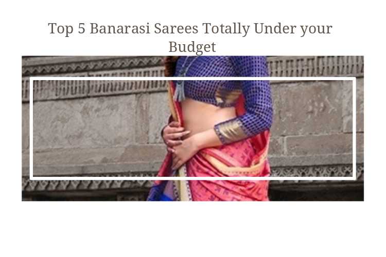 Top 5 Banarasi Sarees Totally Under Your Budget - NimsStyleFile
