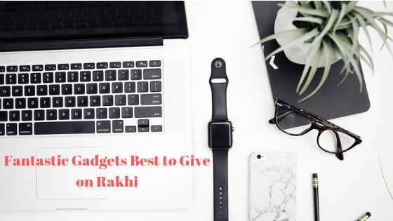 Top 5 Trendy & Fantastic Gadgets Best To Give On Rakhi - Tekkibytes.com