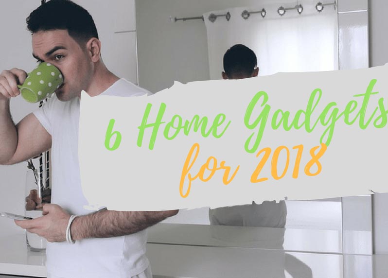 Top 6 Technology-Driven Products For Your Home In 2018