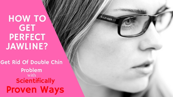 Top Proven Ways That You Can Try To Get Rid Of Double Chin