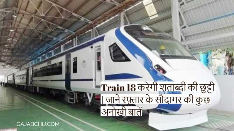 Train 18 करेगी शताब्दी की छुट्टी | जाने रफ़्तार के सौदागर की कुछ अनोखी बातें