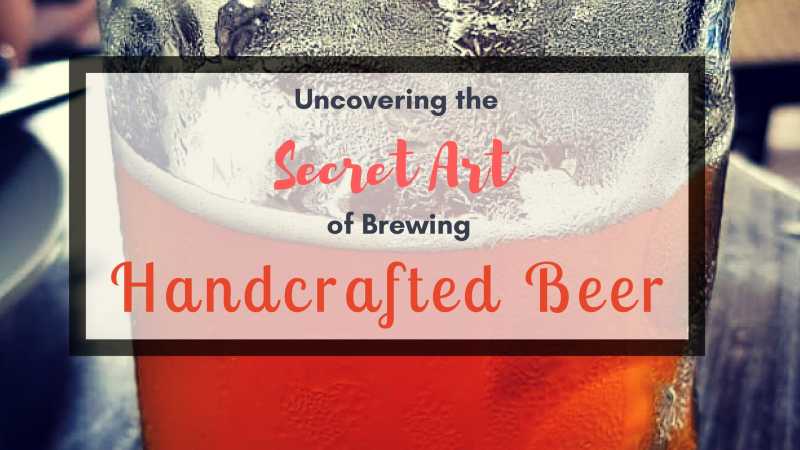 Uncovering The Secret Art Of Brewing Handcrafted Beer