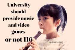 University should provide music and video games or not 116 - Online PTE