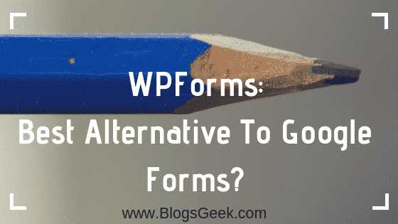 WPForms: Best Alternative To Google Forms In 2019? - BlogsGeek