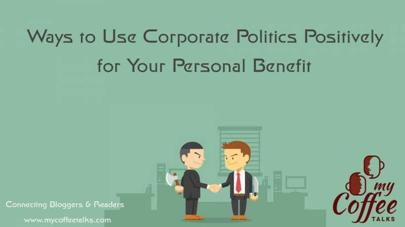 Ways To Use Corporate Politics Positively For Your Personal Benefit