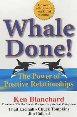 Whale Done!: The Power Of Positive Relationships By  Kenneth Blanchard Ph.D., Thad Lacinak, Chuck Tompkins And  Jim Ballard