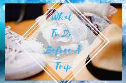 What To Do Before A Trip? - Lifestyle - Miss Shefali