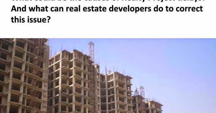 What Could Be The Causes Of Realty Project Delays? And What Can Real Estate Developers Do To Correct This Issue?