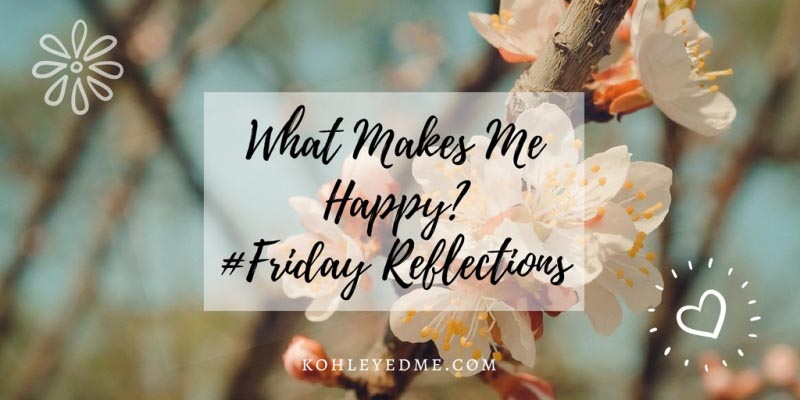 What Makes Me Happy? #FridayReflections | Kohl Eyed Me