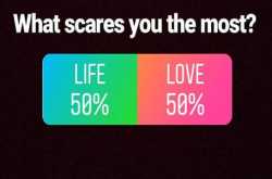 What scares you the most - Life or Love?