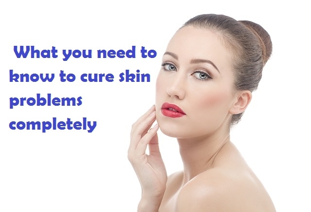 What You Need To Know To Cure Skin Problems Completely