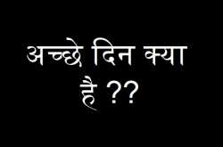 When everyone is aking What is Acche Din ? Where is Acche Din ?