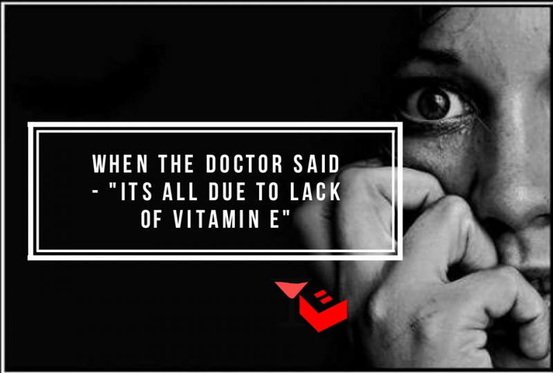 When The Doctor Said- "It’s All Due To Lack Of Vitamin E"