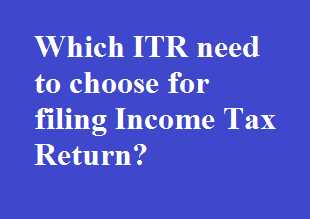 Which ITR Need To Choose For Filing Income Tax Return?