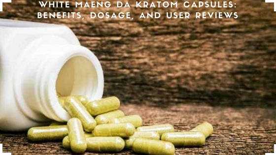 White Maeng Da Kratom Capsules: Benefits, Dosage, And User Reviews