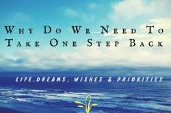Why Do We Need To Take One Step Back |Life, Dreams, Wishes & Priorities