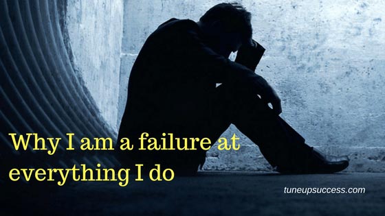 Why I Am A Failure At Everything I Do-What Should I Do Now