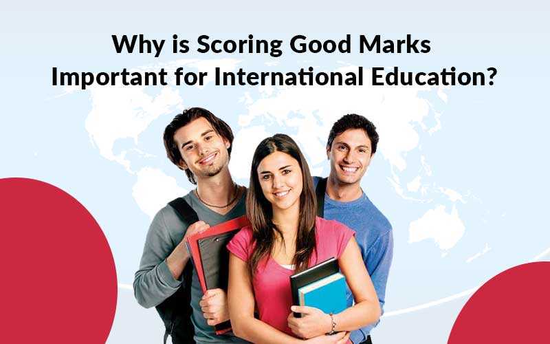Why Scoring Good Marks Is Important For International Education?