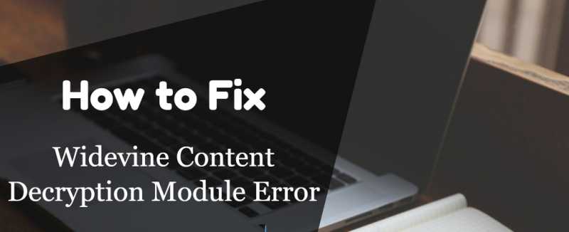 Widevine Content Decryption Module Update Error Guide- [Resolved]