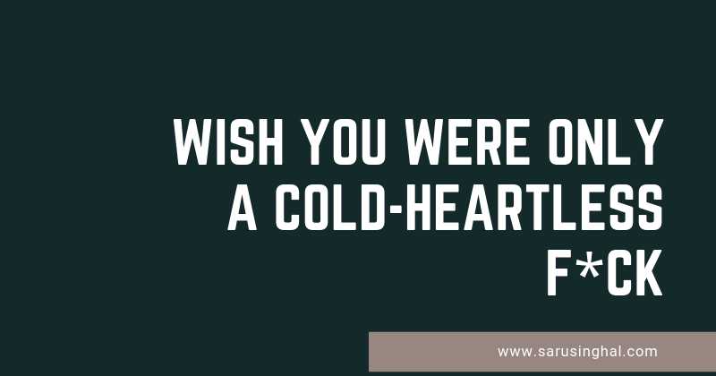 Wish You Were Only A Cold-heartless F*ck