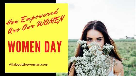 Women Day- How Empowered Are Our Women - All About The Woman