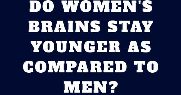 Women’s Brains Stay Young Compared To Men