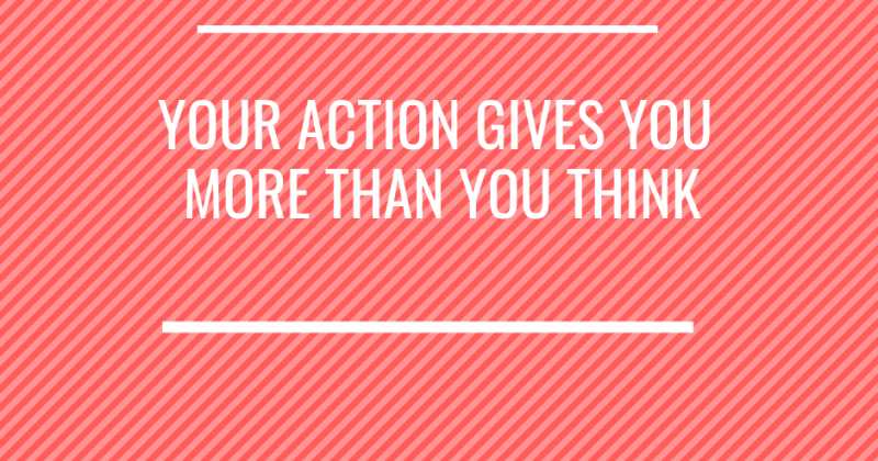 Your Action Gives You More Than You Think