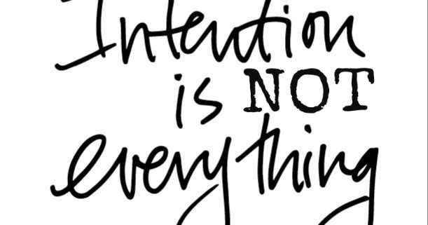 Because Intention Only Matters To An Extent.